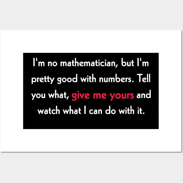 I'm no mathematician, but I'm pretty good with numbers. Tell you what, give me yours and watch what I can do with it. Wall Art by Todayshop